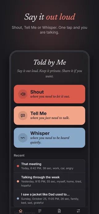 Say it out loud. Shout, Tell Me or Whisper. One tap and you are talking.
